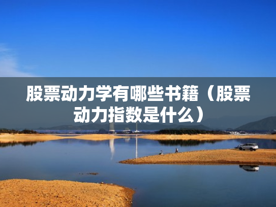 股票动力学有哪些书籍（股票动力指数是什么）
