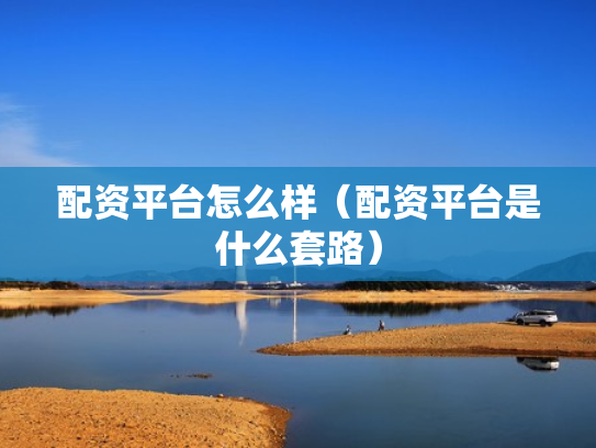配资平台怎么样（配资平台是什么套路）