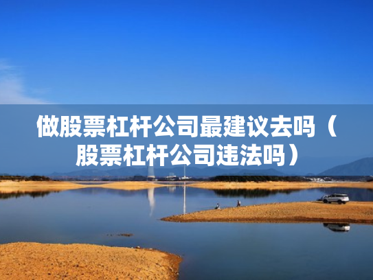 做股票杠杆公司最建议去吗（股票杠杆公司违法吗）