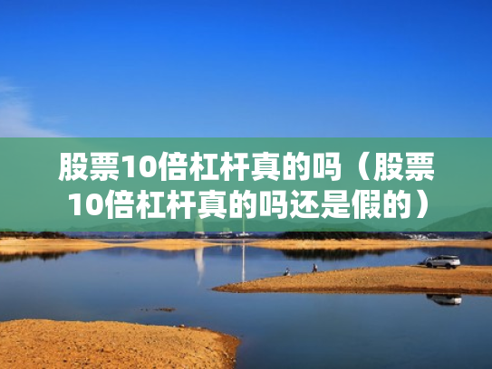 股票10倍杠杆真的吗（股票10倍杠杆真的吗还是假的）