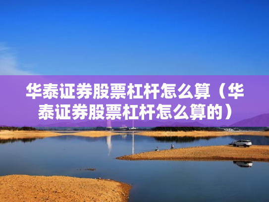 华泰证券股票杠杆怎么算（华泰证券股票杠杆怎么算的）