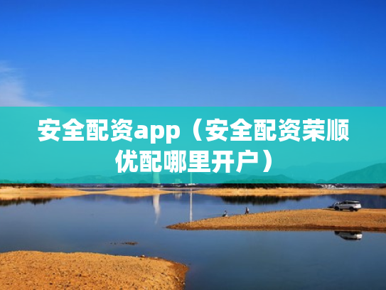 安全配资app（安全配资荣顺优配哪里开户）