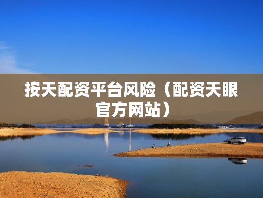 按天配资平台风险（配资天眼官方网站）