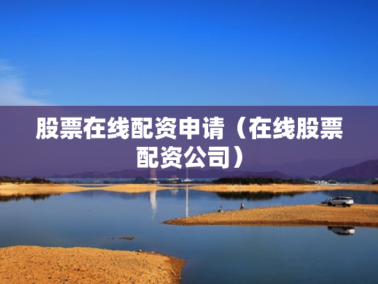 股票在线配资申请（在线股票配资公司）