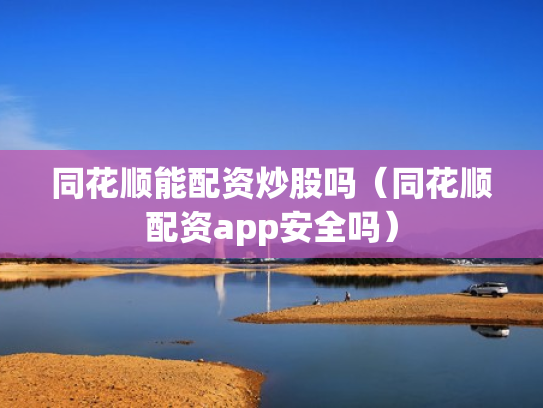 同花顺能配资炒股吗（同花顺配资app安全吗）