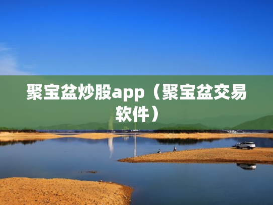 聚宝盆炒股app（聚宝盆交易软件）
