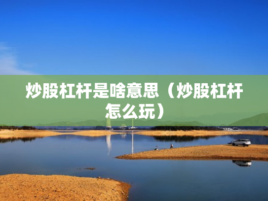 炒股杠杆是啥意思（炒股杠杆怎么玩）