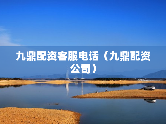 九鼎配资客服电话（九鼎配资公司）