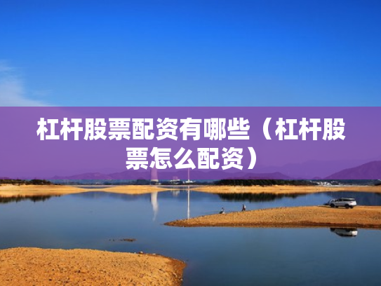 杠杆股票配资有哪些（杠杆股票怎么配资）