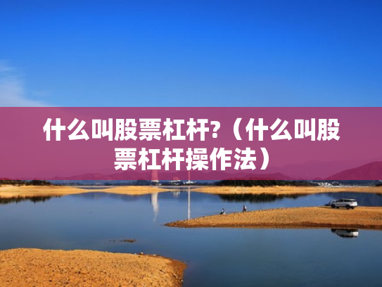 什么叫股票杠杆?（什么叫股票杠杆操作法）