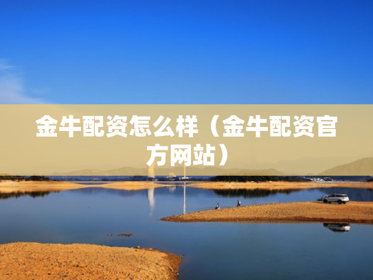金牛配资怎么样（金牛配资官方网站）