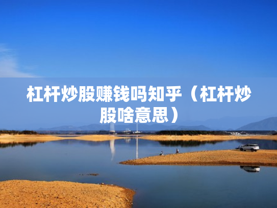 杠杆炒股赚钱吗知乎（杠杆炒股啥意思）