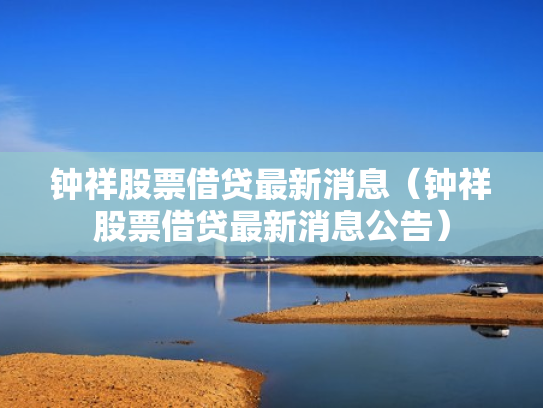 钟祥股票借贷最新消息（钟祥股票借贷最新消息公告）