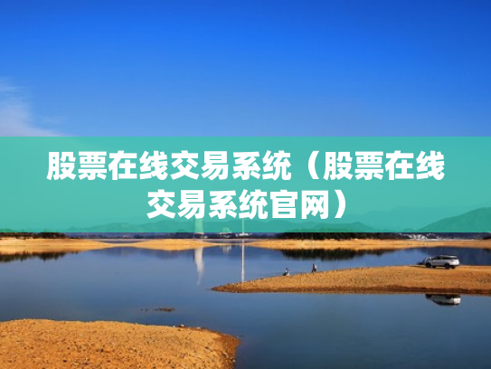 股票在线交易系统（股票在线交易系统官网）