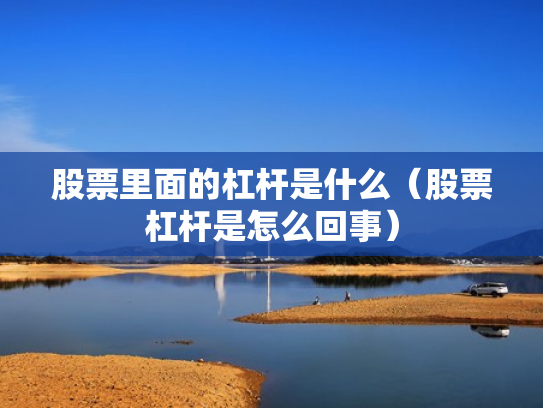 股票里面的杠杆是什么（股票杠杆是怎么回事）