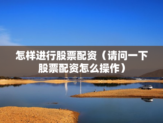 怎样进行股票配资（请问一下股票配资怎么操作）