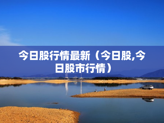 今日股行情最新（今日股,今日股市行情）