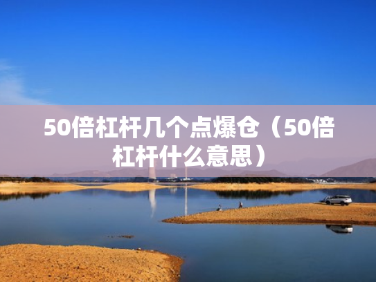 50倍杠杆几个点爆仓（50倍杠杆什么意思）