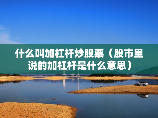 什么叫加杠杆炒股票（股市里说的加杠杆是什么意思）