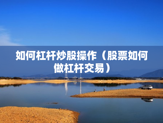 如何杠杆炒股操作（股票如何做杠杆交易）