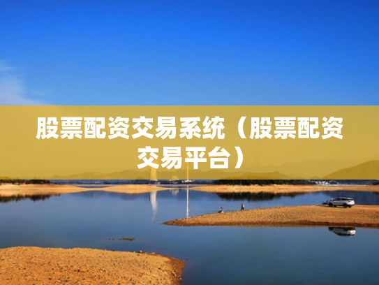 股票配资交易系统（股票配资交易平台）
