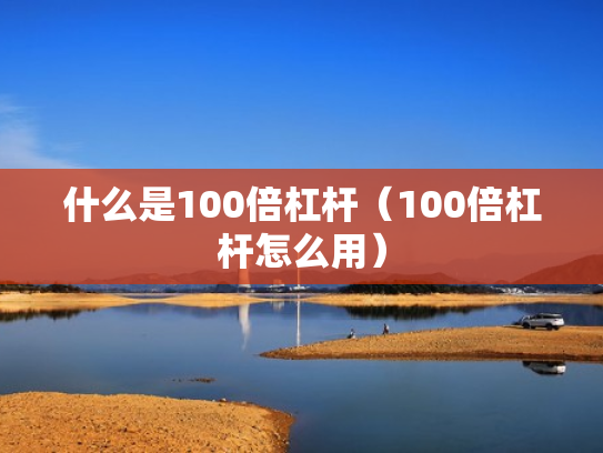 什么是100倍杠杆（100倍杠杆怎么用）