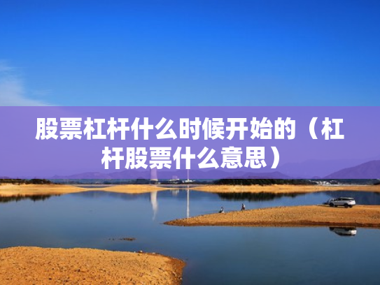 股票杠杆什么时候开始的（杠杆股票什么意思）