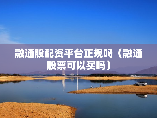 融通股配资平台正规吗（融通股票可以买吗）
