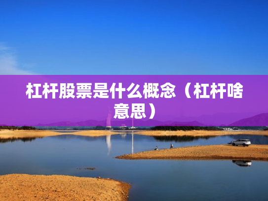 杠杆股票是什么概念（杠杆啥意思）