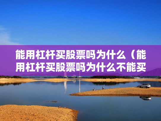 能用杠杆买股票吗为什么（能用杠杆买股票吗为什么不能买）