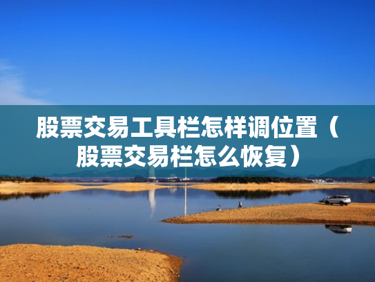股票交易工具栏怎样调位置（股票交易栏怎么恢复）