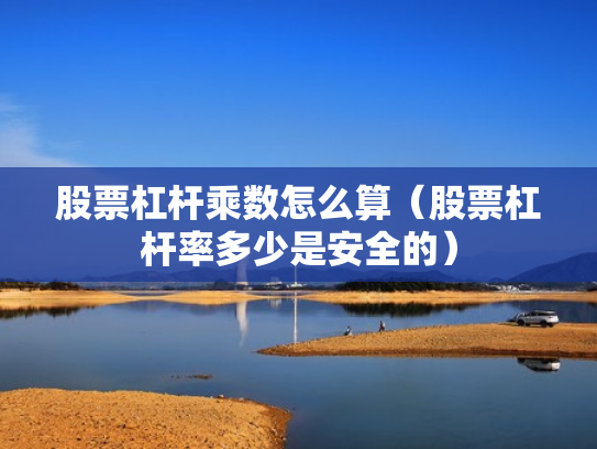 股票杠杆乘数怎么算（股票杠杆率多少是安全的）