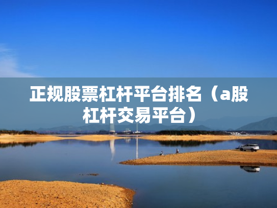 正规股票杠杆平台排名（a股杠杆交易平台）