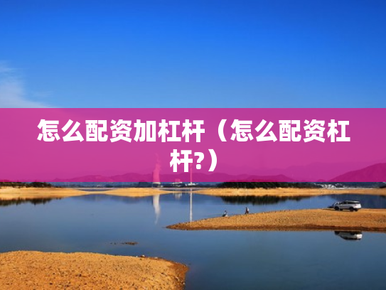 怎么配资加杠杆（怎么配资杠杆?）
