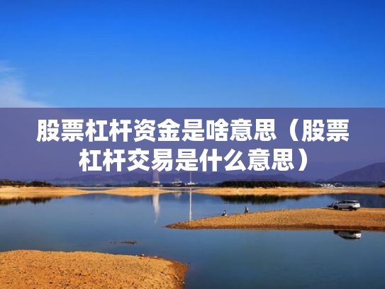 股票杠杆资金是啥意思（股票杠杆交易是什么意思）