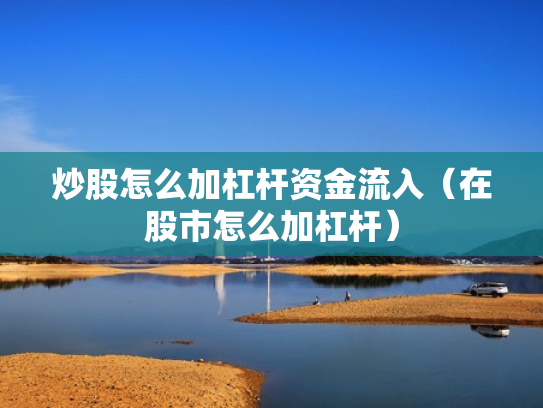 炒股怎么加杠杆资金流入（在股市怎么加杠杆）