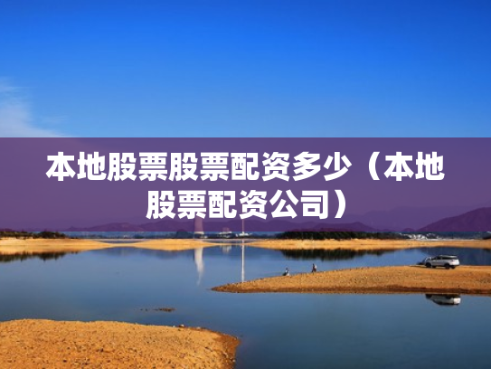 本地股票股票配资多少（本地股票配资公司）