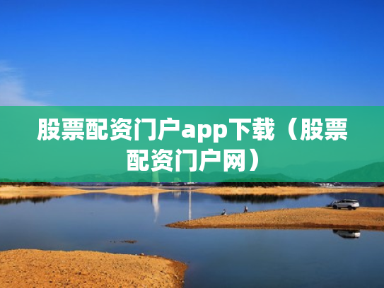 股票配资门户app下载（股票配资门户网）