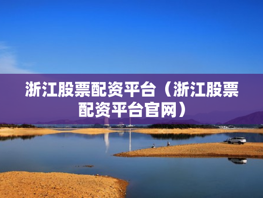 浙江股票配资平台（浙江股票配资平台官网）