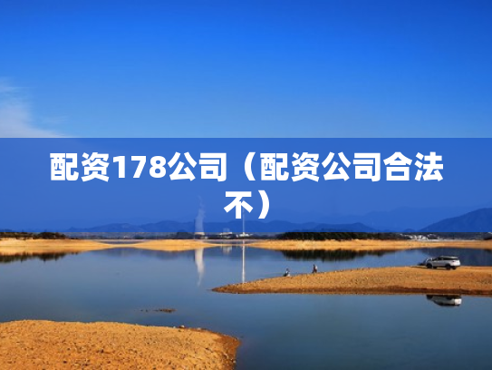 配资178公司（配资公司合法不）