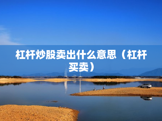 杠杆炒股卖出什么意思（杠杆买卖）