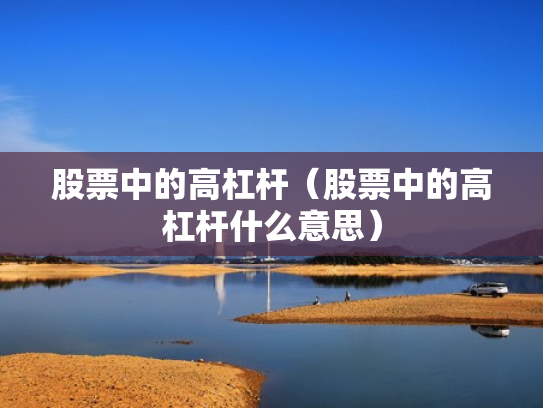 股票中的高杠杆（股票中的高杠杆什么意思）
