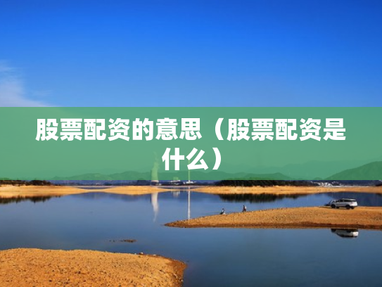 股票配资的意思（股票配资是什么）