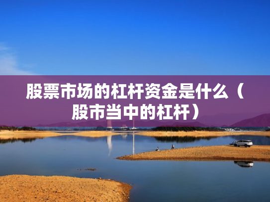 股票市场的杠杆资金是什么（股市当中的杠杆）