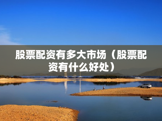 股票配资有多大市场（股票配资有什么好处）