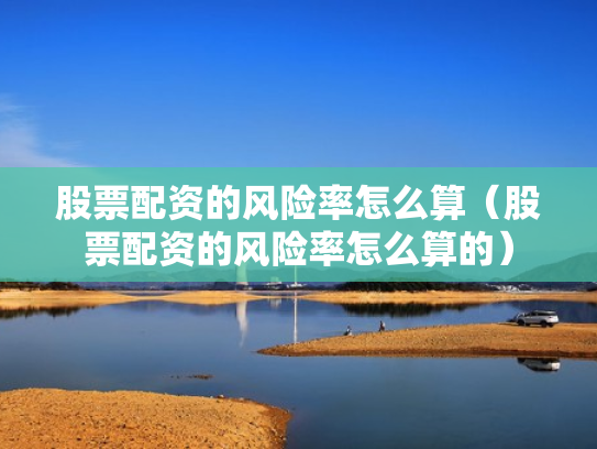 股票配资的风险率怎么算（股票配资的风险率怎么算的）