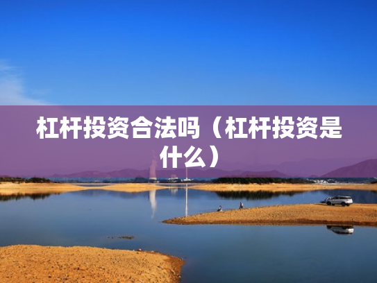 杠杆投资合法吗（杠杆投资是什么）