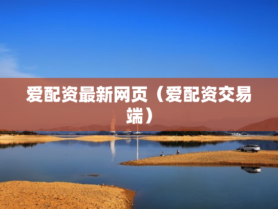 爱配资最新网页（爱配资交易端）