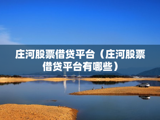 庄河股票借贷平台（庄河股票借贷平台有哪些）