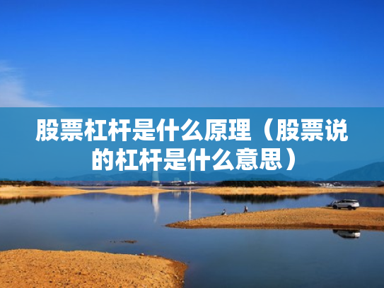 股票杠杆是什么原理（股票说的杠杆是什么意思）